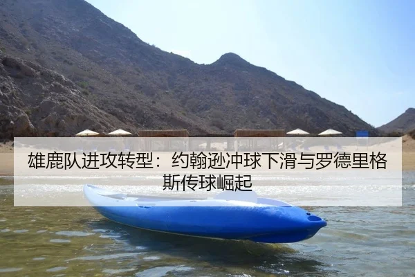 雄鹿队进攻转型：约翰逊冲球下滑与罗德里格斯传球崛起